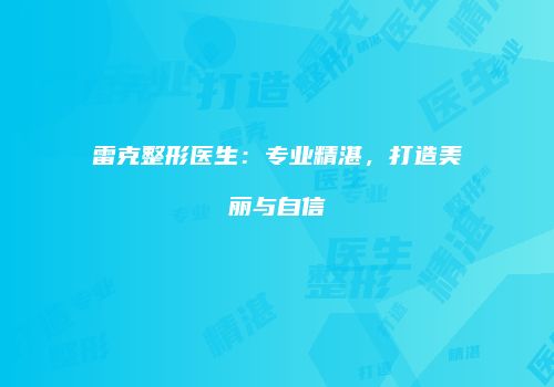 雷克整形医生：专业精湛，打造美丽与自信