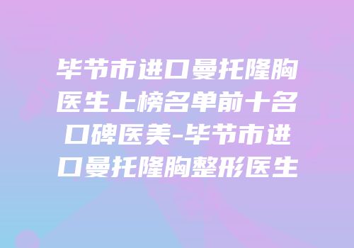 毕节市进口曼托隆胸医生上榜名单前十名口碑医美-毕节市进口曼托隆胸整形医生