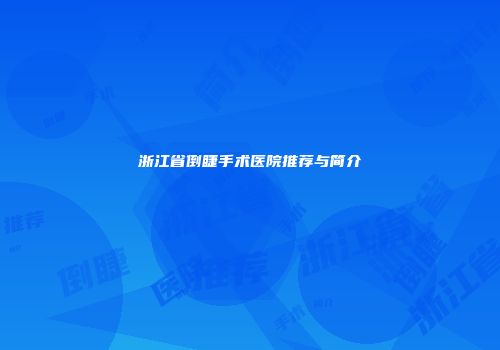 浙江省倒睫手术医院推荐与简介