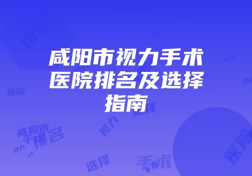 咸阳市视力手术医院排名及选择指南