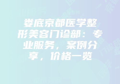 娄底京都医学整形美容门诊部：专业服务，案例分享，价格一览