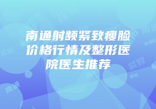 南通射频紧致瘦脸价格行情及整形医院医生推荐