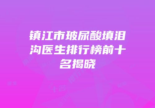 镇江市玻尿酸填泪沟医生排行榜前十名揭晓