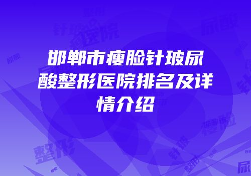 邯郸市瘦脸针玻尿酸整形医院排名及详情介绍