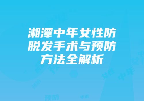 湘潭中年女性防脱发手术与预防方法全解析