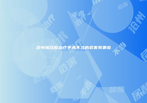 沧州玻尿酸治疗手术不当的危害有哪些