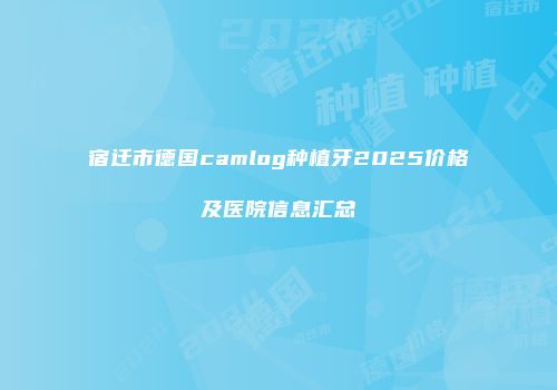 宿迁市德国camlog种植牙2025价格及医院信息汇总