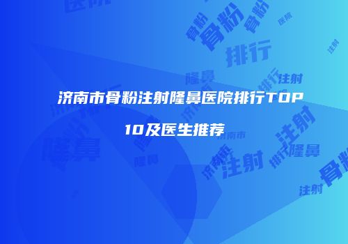 济南市骨粉注射隆鼻医院排行TOP10及医生推荐
