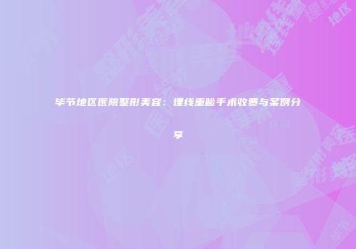 毕节地区医院整形美容：埋线重睑手术收费与案例分享