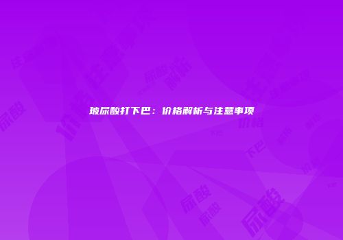 玻尿酸打下巴：价格解析与注意事项