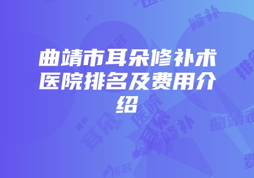 曲靖市耳朵修补术医院排名及费用介绍