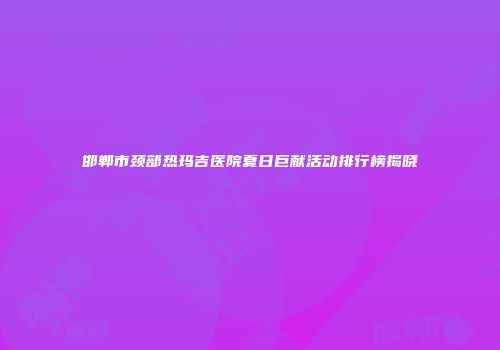 邯郸市颈部热玛吉医院夏日巨献活动排行榜揭晓