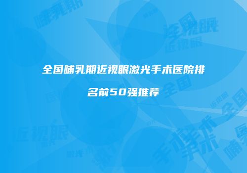 全国哺乳期近视眼激光手术医院排名前50强推荐