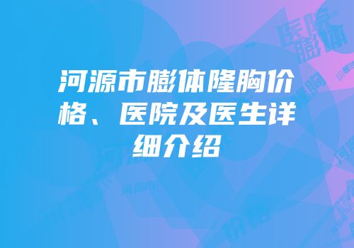 河源市膨体隆胸价格、医院及医生详细介绍