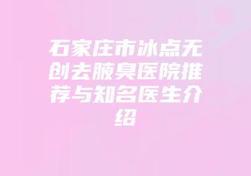 石家庄市冰点无创去腋臭医院推荐与知名医生介绍