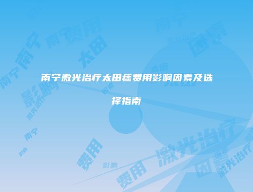 南宁激光治疗太田痣费用影响因素及选择指南