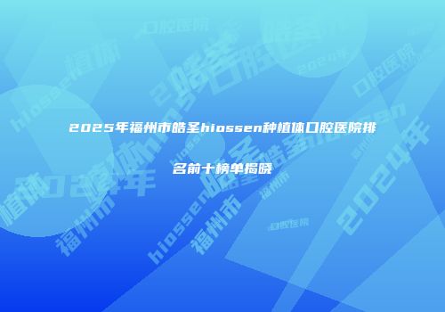 2025年福州市皓圣hiossen种植体口腔医院排名前十榜单揭晓