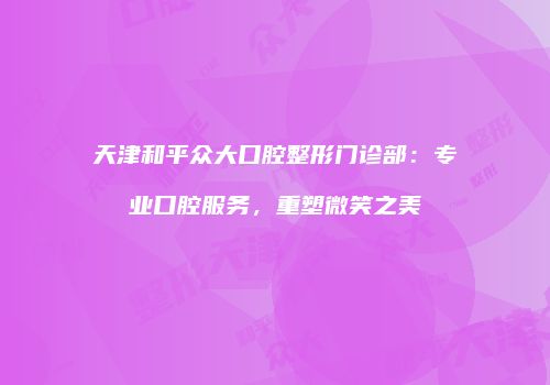 天津和平众大口腔整形门诊部：专业口腔服务，重塑微笑之美