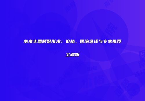南京丰面颊整形术：价格、医院选择与专家推荐全解析