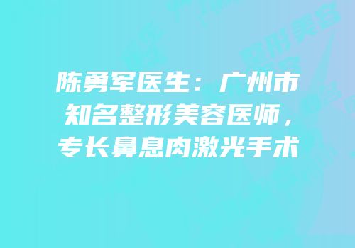 陈勇军医生：广州市知名整形美容医师，专长鼻息肉激光手术