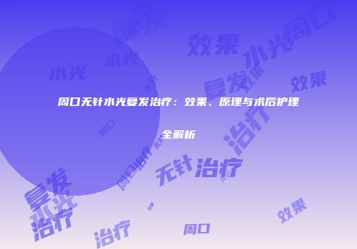 周口无针水光复发治疗：效果、原理与术后护理全解析