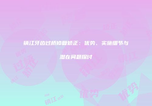 镇江牙齿过桥修复矫正：优势、实施细节与潜在问题探讨