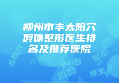柳州市丰太阳穴假体整形医生排名及推荐医院