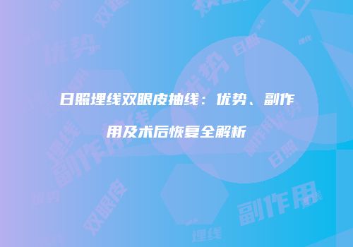日照埋线双眼皮抽线：优势、副作用及术后恢复全解析