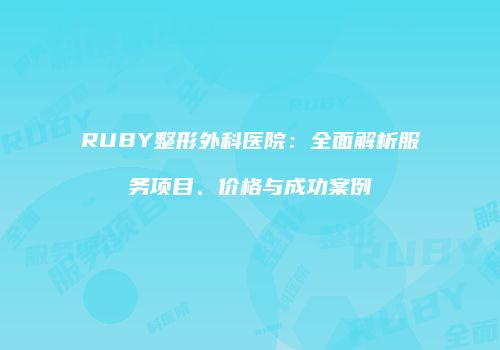 RUBY整形外科医院：全面解析服务项目、价格与成功案例