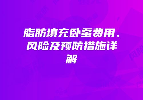 脂肪填充卧蚕费用、风险及预防措施详解
