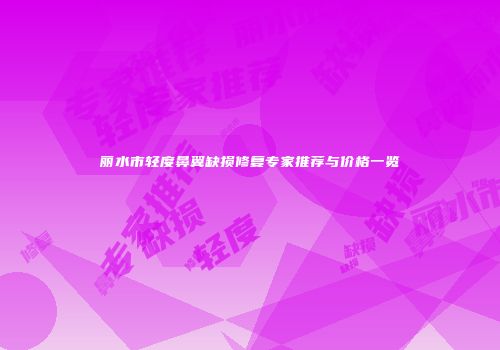 丽水市轻度鼻翼缺损修复专家推荐与价格一览
