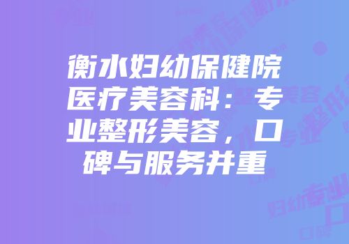 衡水妇幼保健院医疗美容科：专业整形美容，口碑与服务并重