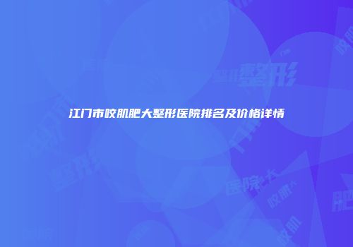 江门市咬肌肥大整形医院排名及价格详情