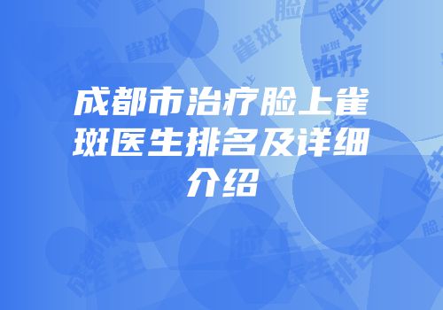 成都市治疗脸上雀斑医生排名及详细介绍