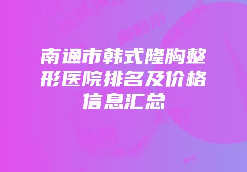 南通市韩式隆胸整形医院排名及价格信息汇总