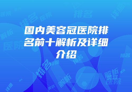 国内美容冠医院排名前十解析及详细介绍