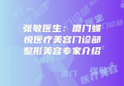 张敏医生：厦门蝶悦医疗美容门诊部整形美容专家介绍