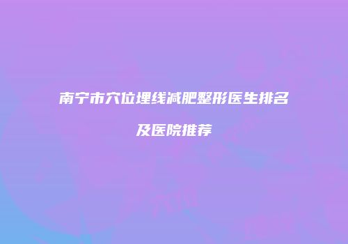 南宁市穴位埋线减肥整形医生排名及医院推荐