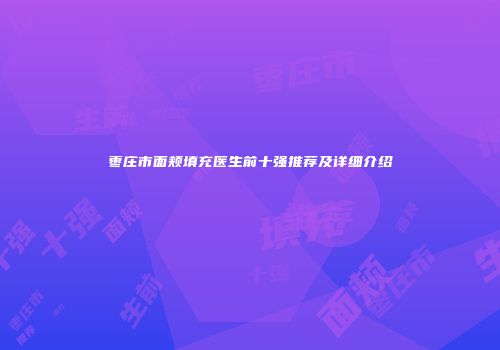 枣庄市面颊填充医生前十强推荐及详细介绍