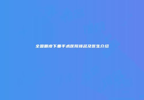全国眼皮下垂手术医院排名及医生介绍