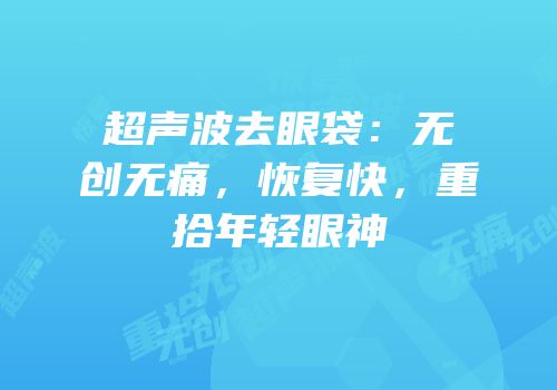 超声波去眼袋：无创无痛，恢复快，重拾年轻眼神