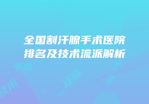 全国割汗腺手术医院排名及技术流派解析