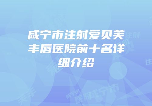 咸宁市注射爱贝芙丰唇医院前十名详细介绍