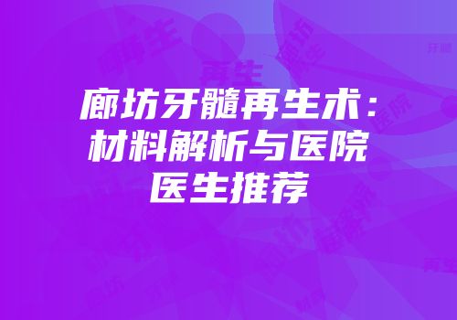 廊坊牙髓再生术：材料解析与医院医生推荐