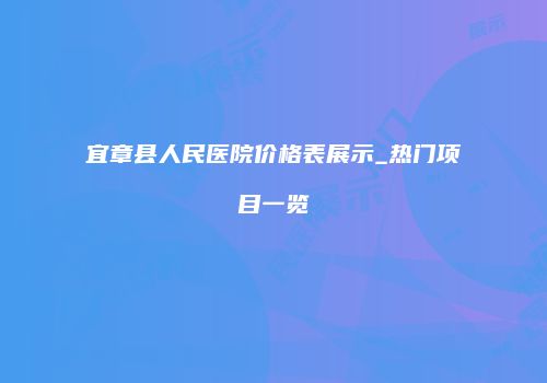 宜章县人民医院价格表展示_热门项目一览