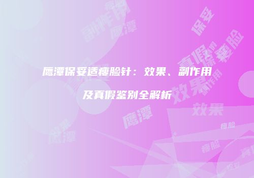 鹰潭保妥适瘦脸针：效果、副作用及真假鉴别全解析