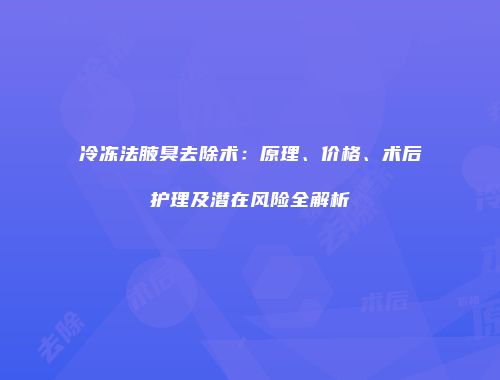 冷冻法腋臭去除术：原理、价格、术后护理及潜在风险全解析