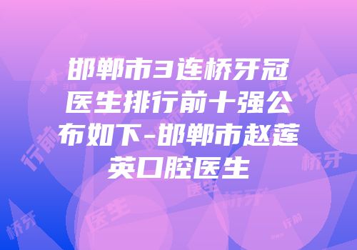 邯郸市3连桥牙冠医生排行前十强公布如下-邯郸市赵莲英口腔医生