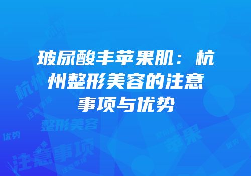 玻尿酸丰苹果肌：杭州整形美容的注意事项与优势
