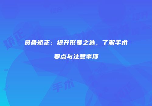 鼻骨矫正：提升形象之选，了解手术要点与注意事项